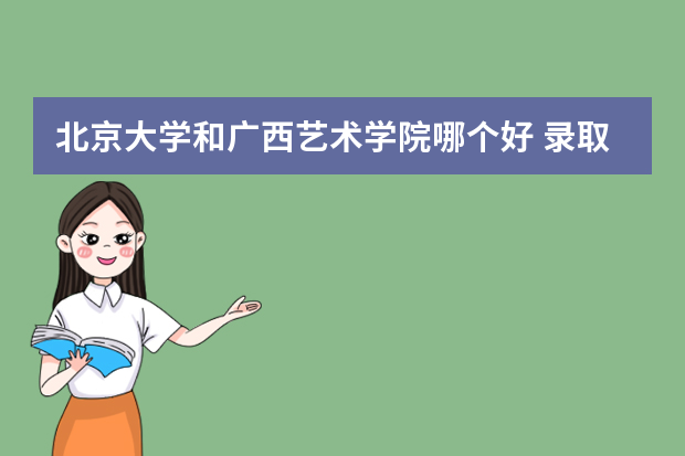 北京大学和广西艺术学院哪个好 录取分数线比较对比